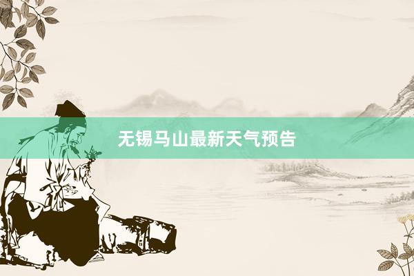 无锡马山最新天气预告