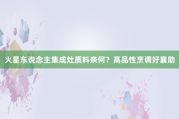 火星东说念主集成灶质料奈何？高品性烹调好襄助