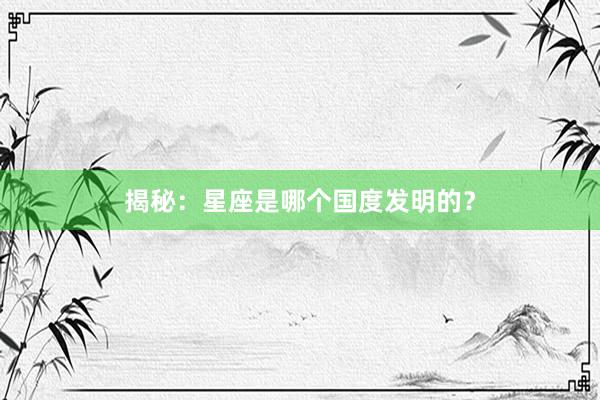 揭秘：星座是哪个国度发明的？