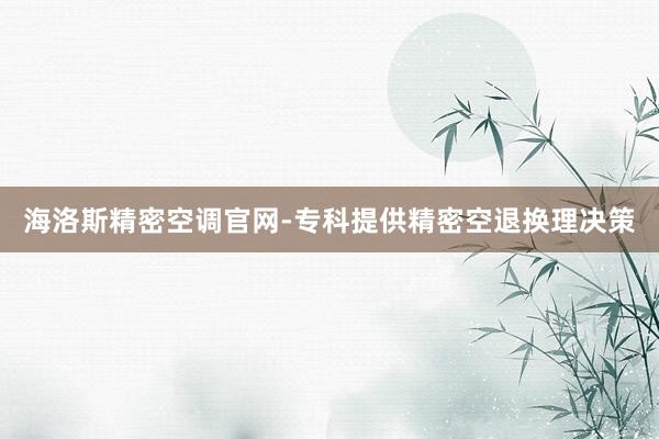 海洛斯精密空调官网-专科提供精密空退换理决策